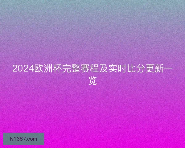 2024欧洲杯完整赛程及实时比分更新一览
