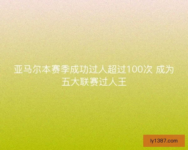 亚马尔本赛季成功过人超过100次 成为五大联赛过人王
