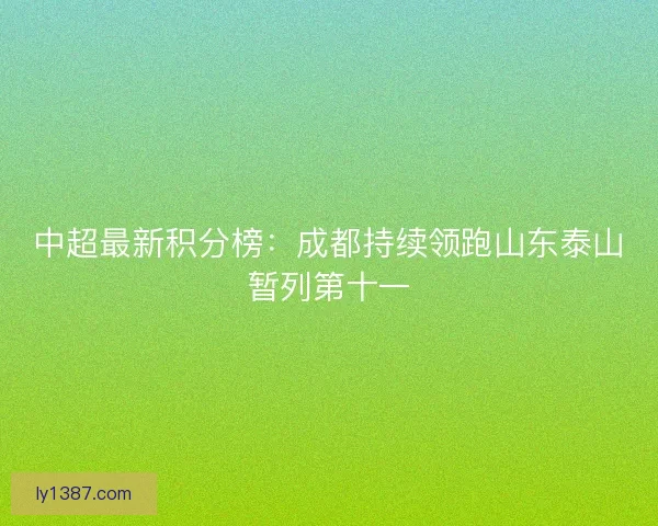 中超最新积分榜：成都持续领跑山东泰山暂列第十一