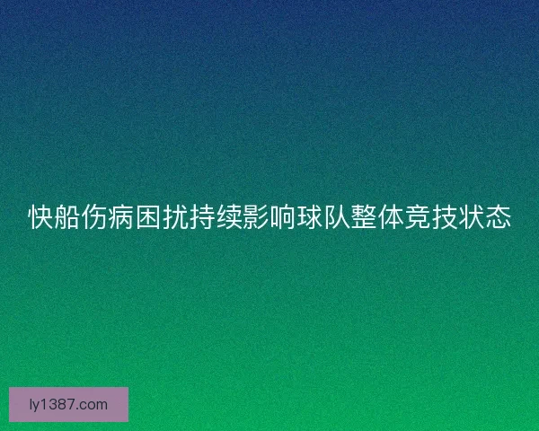 快船伤病困扰持续影响球队整体竞技状态 快船伤病困扰持续影响球队整体竞技状态
