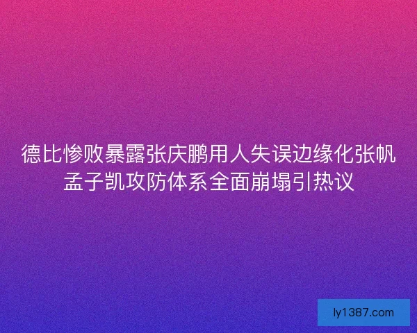 德比惨败暴露张庆鹏用人失误边缘化张帆孟子凯攻防体系全面崩塌引热议