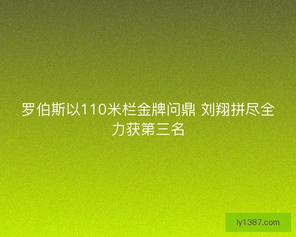 罗伯斯以110米栏金牌问鼎 刘翔拼尽全力获第三名