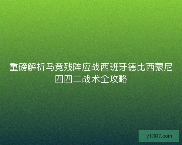 重磅解析马竞残阵应战西班牙德比西蒙尼四四二战术全攻略